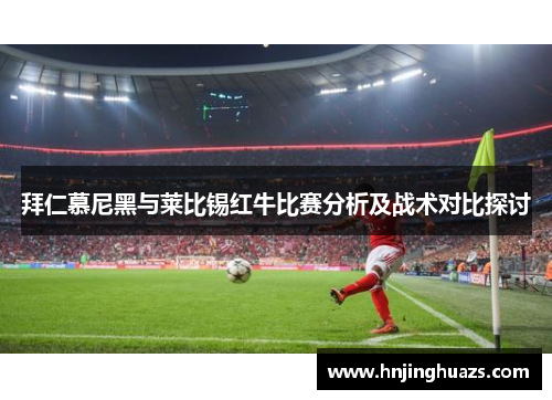 拜仁慕尼黑与莱比锡红牛比赛分析及战术对比探讨