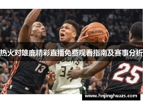 热火对雄鹿精彩直播免费观看指南及赛事分析