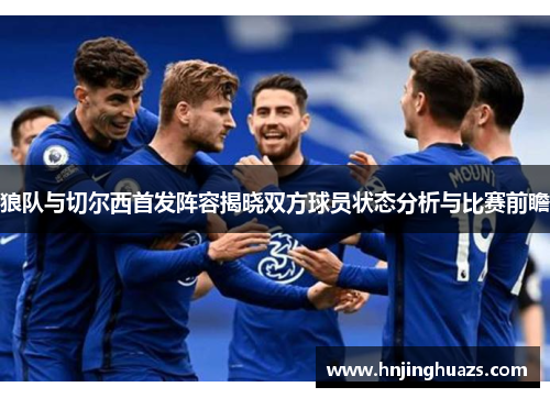 狼队与切尔西首发阵容揭晓双方球员状态分析与比赛前瞻
